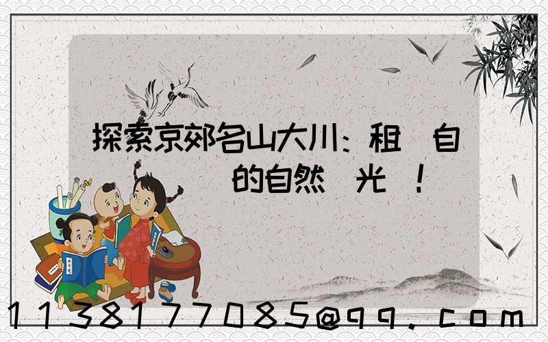探索京郊名山大川：租車自駕體驗滿滿的自然風光！